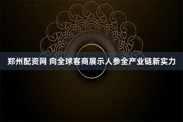 郑州配资网 向全球客商展示人参全产业链新实力